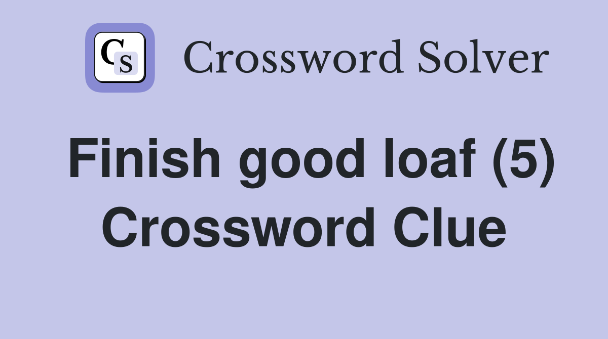 Finish good loaf (5) Crossword Clue Answers Crossword Solver